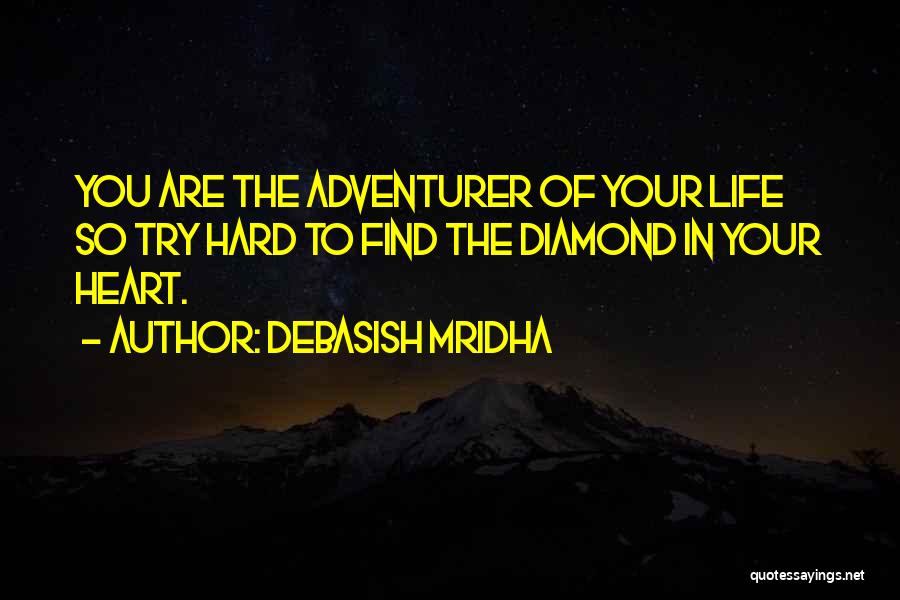 Debasish Mridha Quotes: You Are The Adventurer Of Your Life So Try Hard To Find The Diamond In Your Heart.