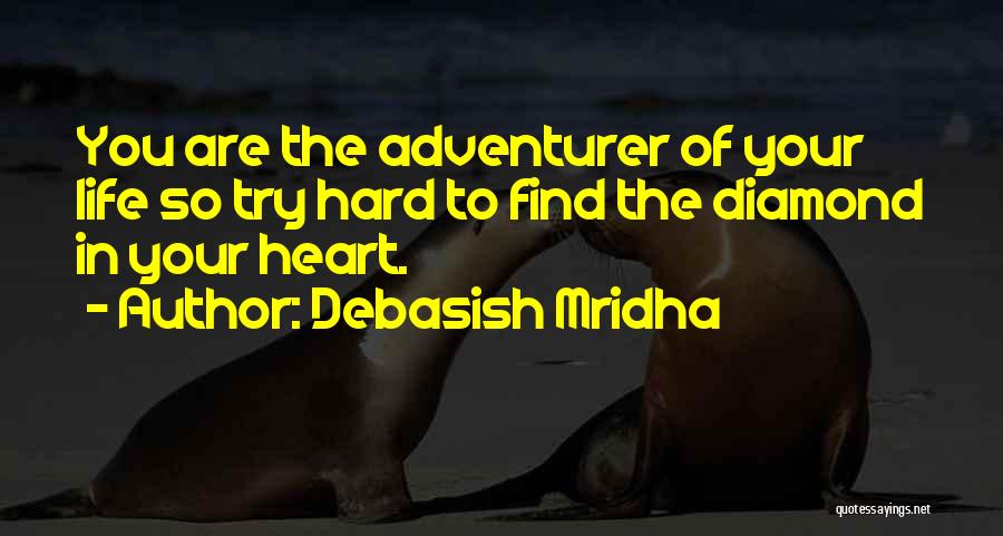 Debasish Mridha Quotes: You Are The Adventurer Of Your Life So Try Hard To Find The Diamond In Your Heart.