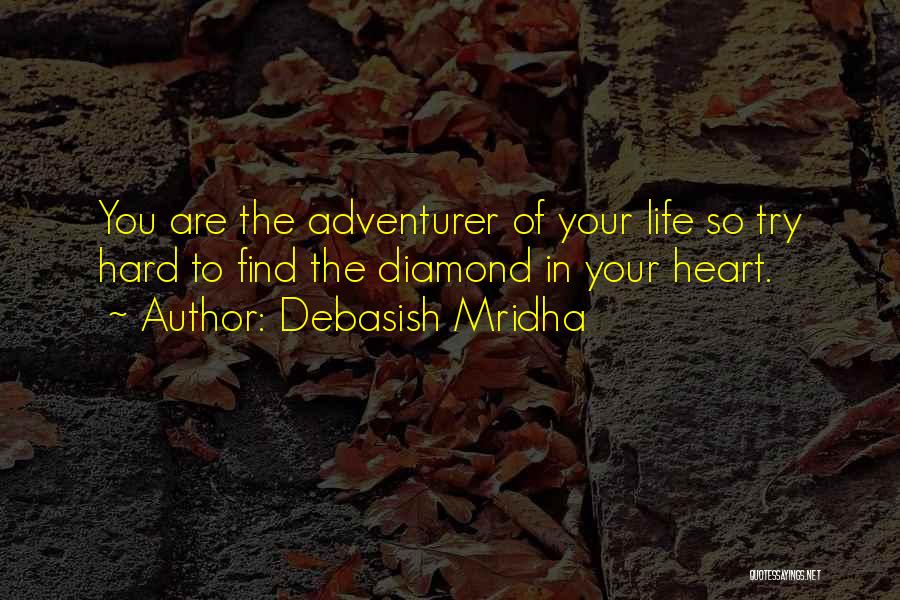 Debasish Mridha Quotes: You Are The Adventurer Of Your Life So Try Hard To Find The Diamond In Your Heart.