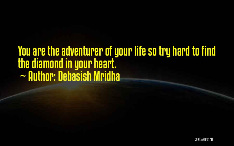 Debasish Mridha Quotes: You Are The Adventurer Of Your Life So Try Hard To Find The Diamond In Your Heart.