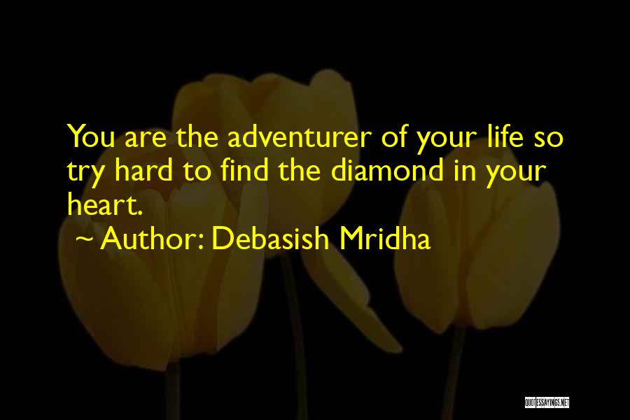 Debasish Mridha Quotes: You Are The Adventurer Of Your Life So Try Hard To Find The Diamond In Your Heart.