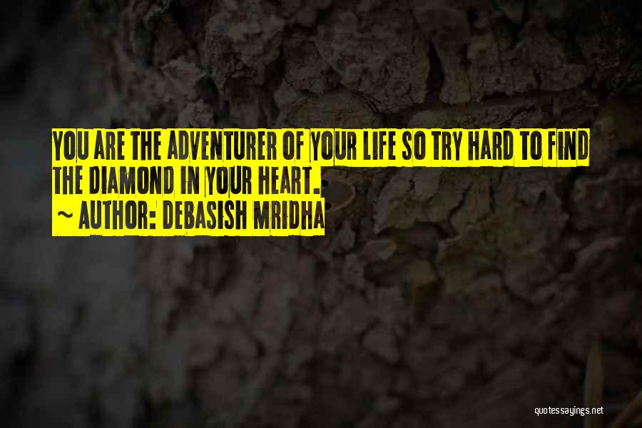 Debasish Mridha Quotes: You Are The Adventurer Of Your Life So Try Hard To Find The Diamond In Your Heart.