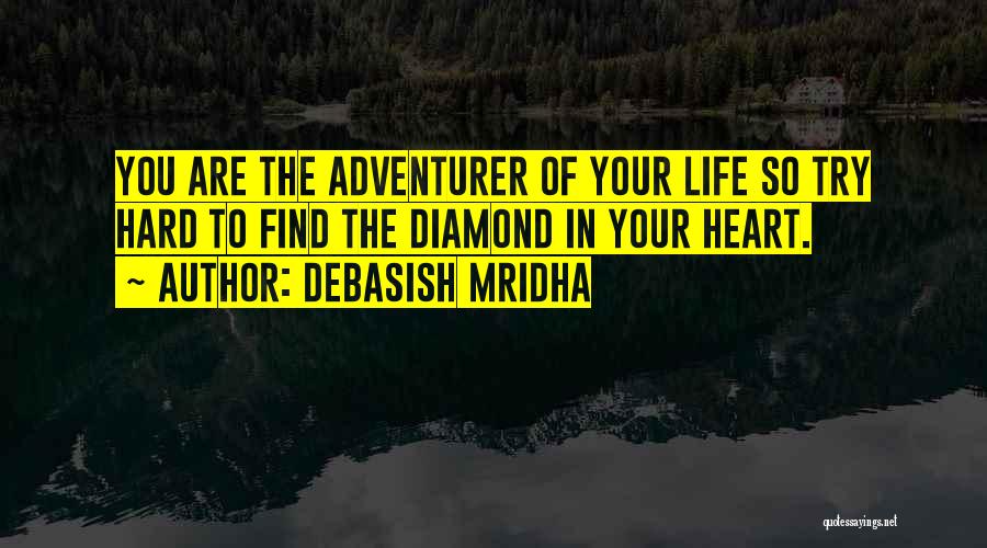 Debasish Mridha Quotes: You Are The Adventurer Of Your Life So Try Hard To Find The Diamond In Your Heart.