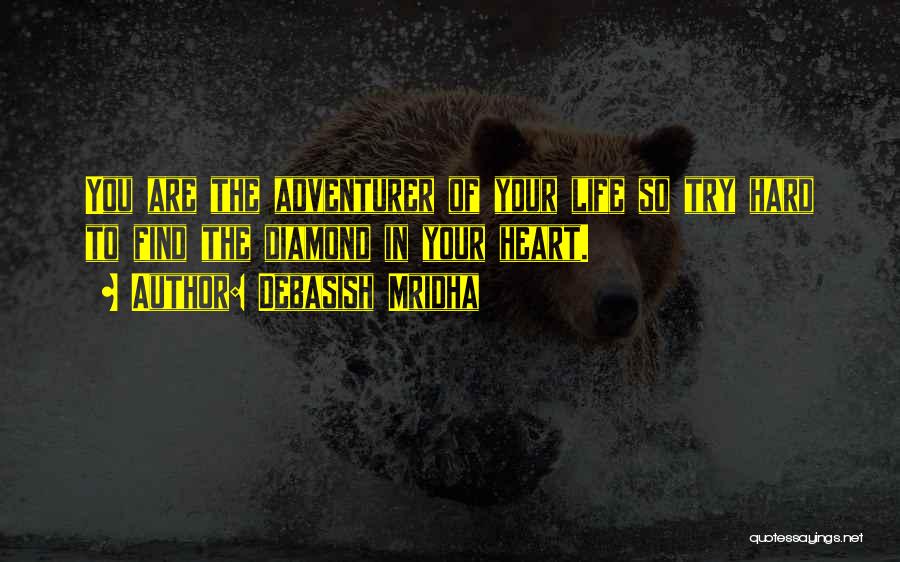 Debasish Mridha Quotes: You Are The Adventurer Of Your Life So Try Hard To Find The Diamond In Your Heart.