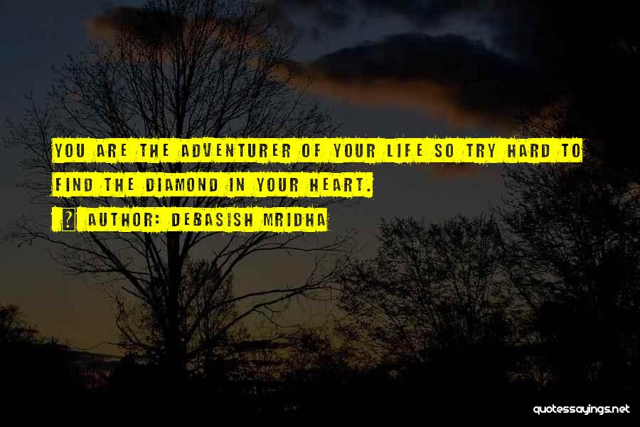 Debasish Mridha Quotes: You Are The Adventurer Of Your Life So Try Hard To Find The Diamond In Your Heart.