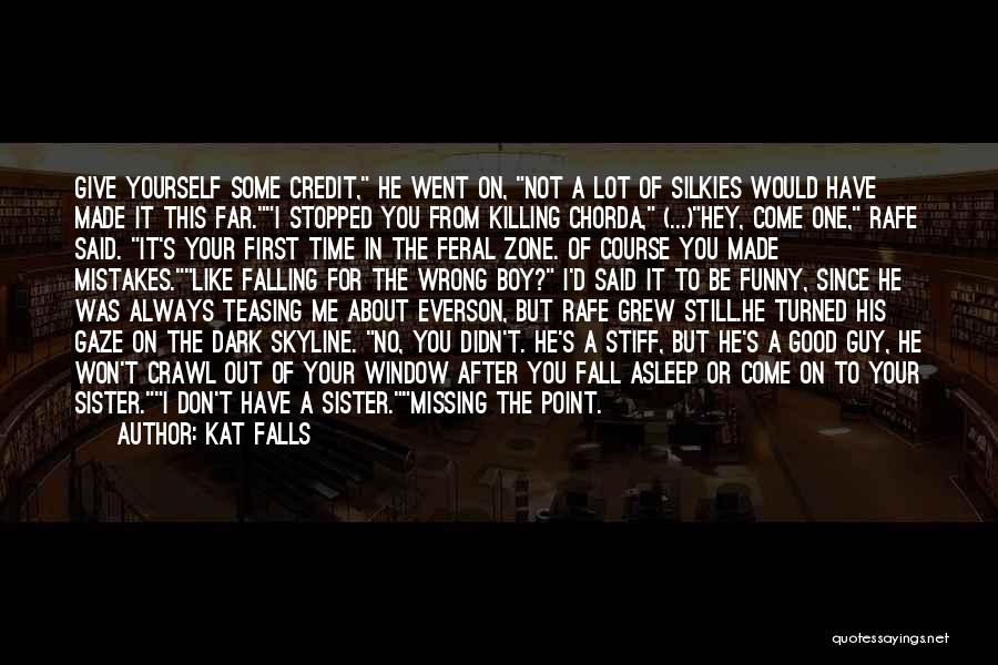 Kat Falls Quotes: Give Yourself Some Credit, He Went On, Not A Lot Of Silkies Would Have Made It This Far.i Stopped You