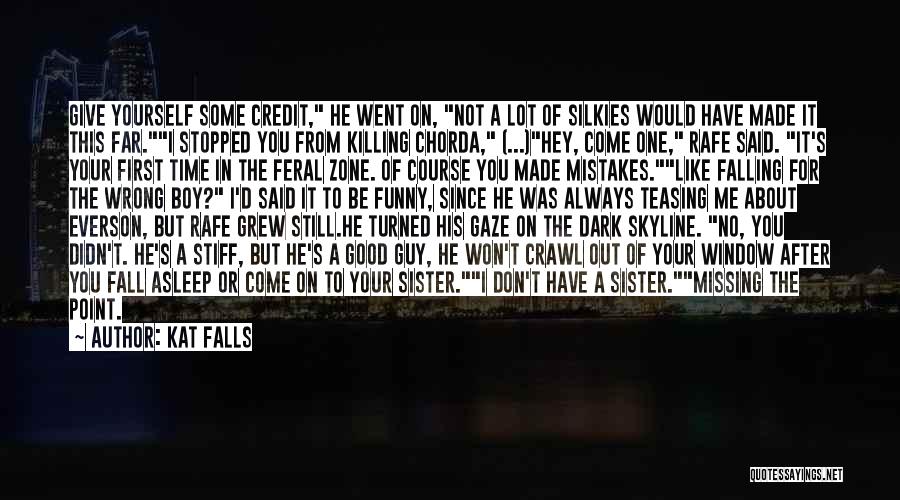 Kat Falls Quotes: Give Yourself Some Credit, He Went On, Not A Lot Of Silkies Would Have Made It This Far.i Stopped You