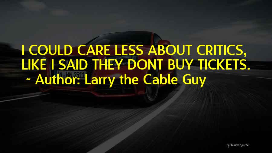 Larry The Cable Guy Quotes: I Could Care Less About Critics, Like I Said They Dont Buy Tickets.