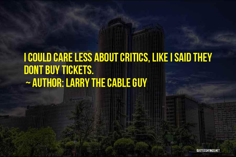 Larry The Cable Guy Quotes: I Could Care Less About Critics, Like I Said They Dont Buy Tickets.