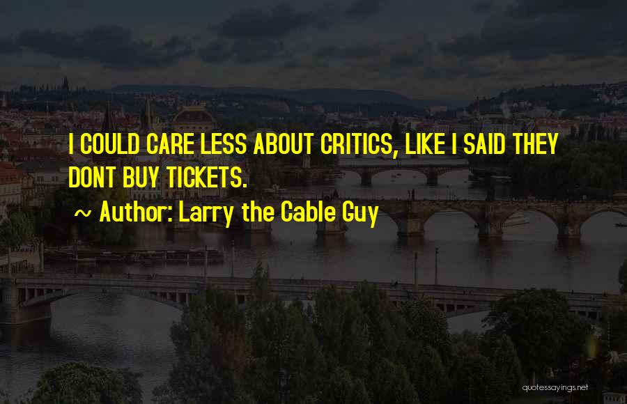 Larry The Cable Guy Quotes: I Could Care Less About Critics, Like I Said They Dont Buy Tickets.