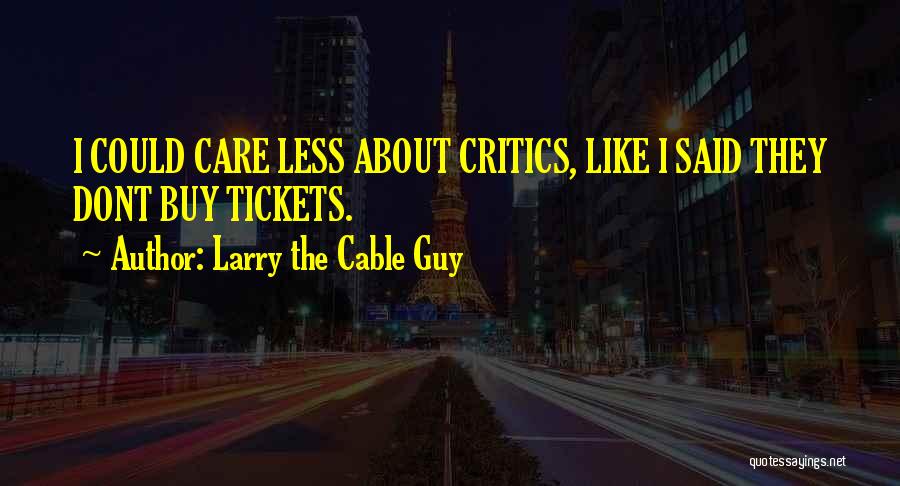 Larry The Cable Guy Quotes: I Could Care Less About Critics, Like I Said They Dont Buy Tickets.