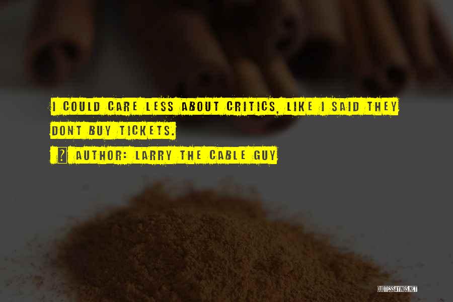 Larry The Cable Guy Quotes: I Could Care Less About Critics, Like I Said They Dont Buy Tickets.