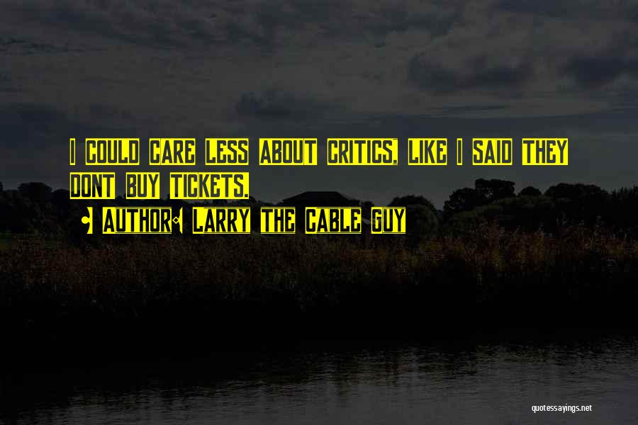 Larry The Cable Guy Quotes: I Could Care Less About Critics, Like I Said They Dont Buy Tickets.