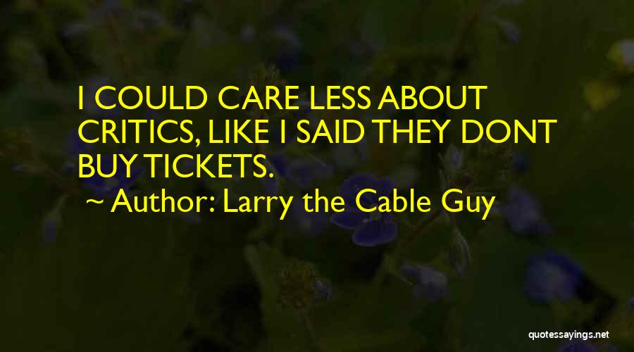 Larry The Cable Guy Quotes: I Could Care Less About Critics, Like I Said They Dont Buy Tickets.