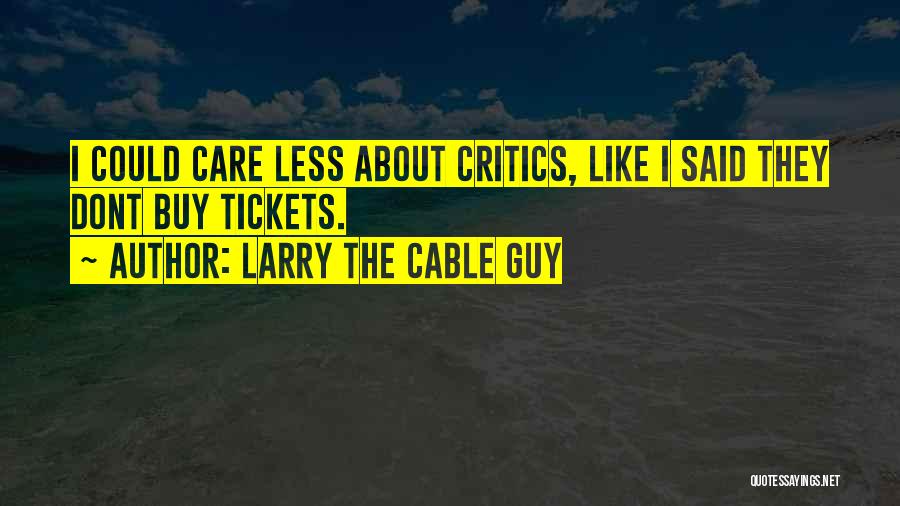 Larry The Cable Guy Quotes: I Could Care Less About Critics, Like I Said They Dont Buy Tickets.