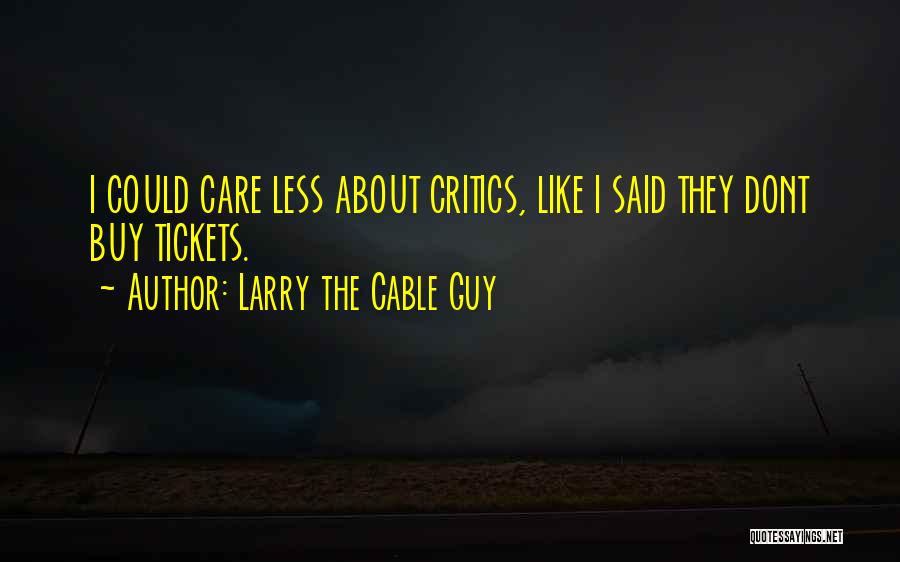 Larry The Cable Guy Quotes: I Could Care Less About Critics, Like I Said They Dont Buy Tickets.