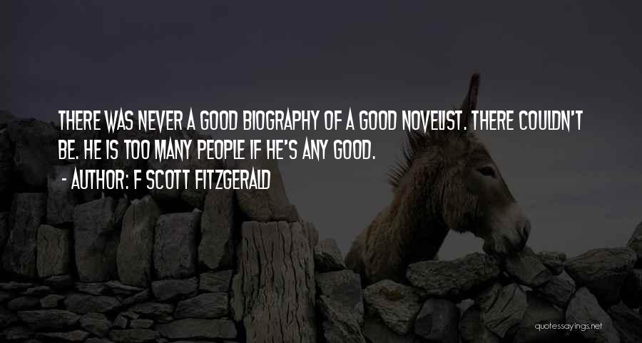 F Scott Fitzgerald Quotes: There Was Never A Good Biography Of A Good Novelist. There Couldn't Be. He Is Too Many People If He's