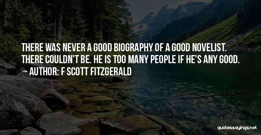 F Scott Fitzgerald Quotes: There Was Never A Good Biography Of A Good Novelist. There Couldn't Be. He Is Too Many People If He's