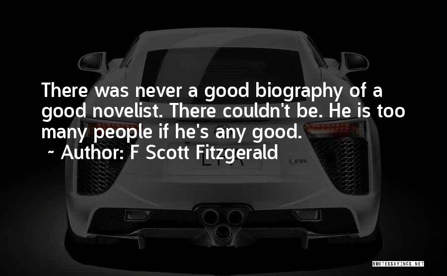 F Scott Fitzgerald Quotes: There Was Never A Good Biography Of A Good Novelist. There Couldn't Be. He Is Too Many People If He's