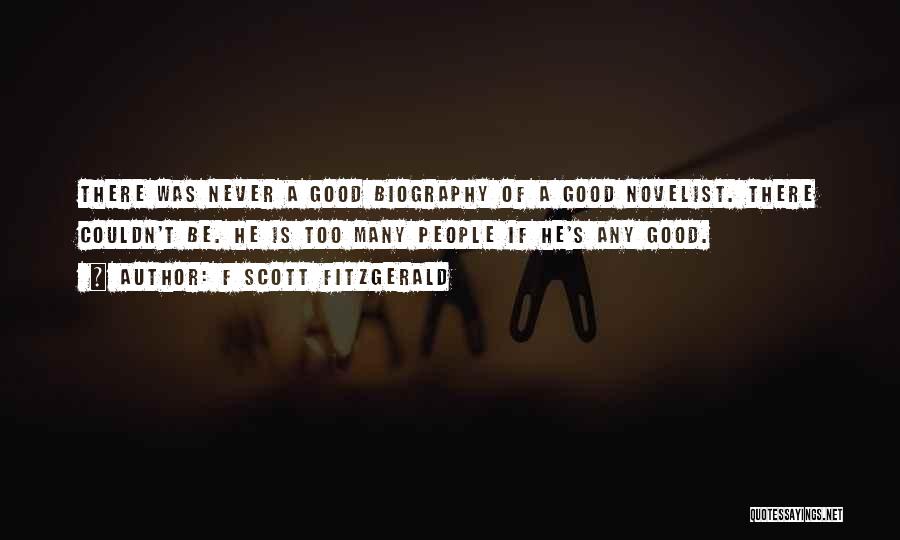 F Scott Fitzgerald Quotes: There Was Never A Good Biography Of A Good Novelist. There Couldn't Be. He Is Too Many People If He's