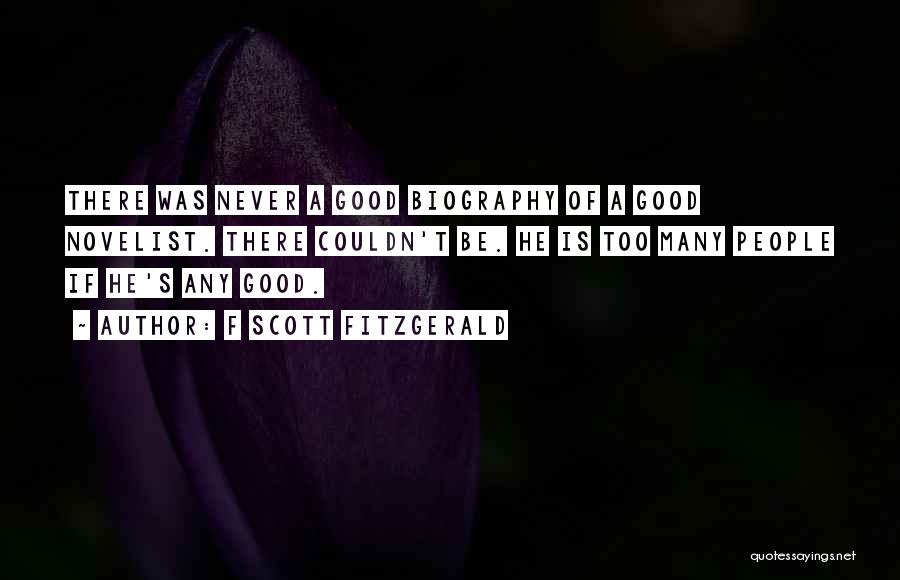F Scott Fitzgerald Quotes: There Was Never A Good Biography Of A Good Novelist. There Couldn't Be. He Is Too Many People If He's