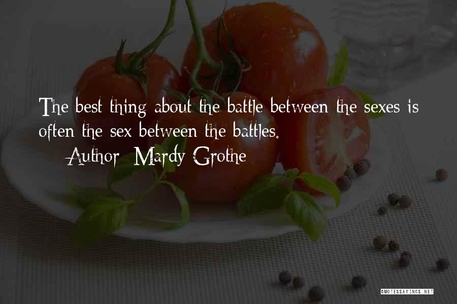 Mardy Grothe Quotes: The Best Thing About The Battle Between The Sexes Is Often The Sex Between The Battles.