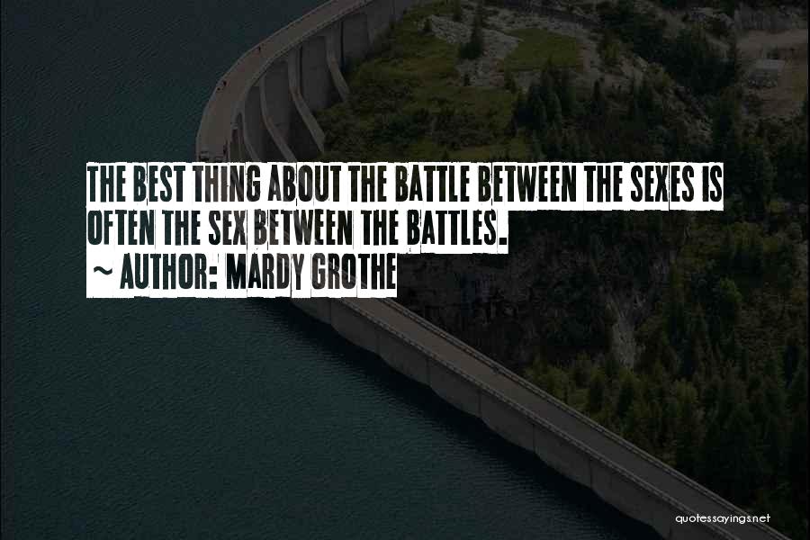 Mardy Grothe Quotes: The Best Thing About The Battle Between The Sexes Is Often The Sex Between The Battles.