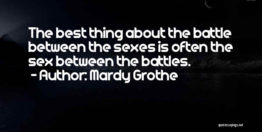 Mardy Grothe Quotes: The Best Thing About The Battle Between The Sexes Is Often The Sex Between The Battles.