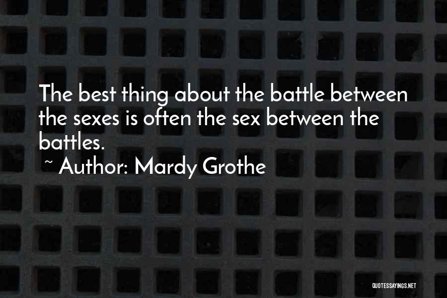 Mardy Grothe Quotes: The Best Thing About The Battle Between The Sexes Is Often The Sex Between The Battles.