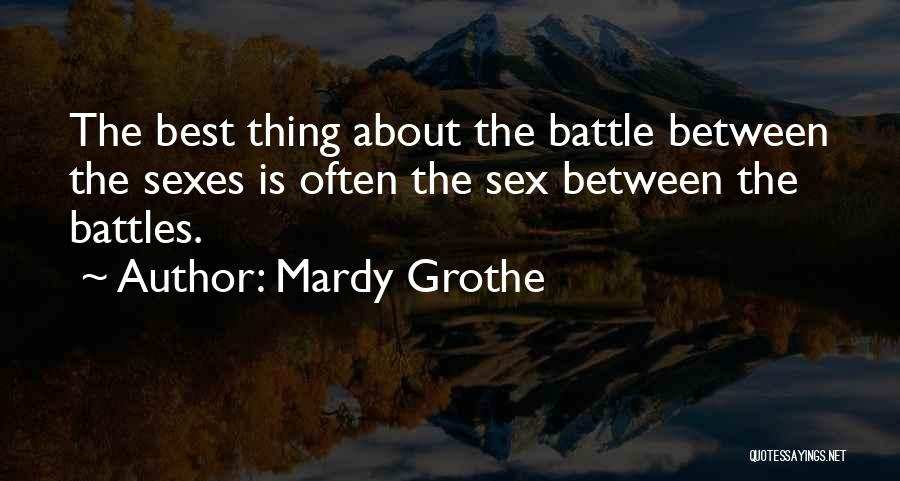 Mardy Grothe Quotes: The Best Thing About The Battle Between The Sexes Is Often The Sex Between The Battles.