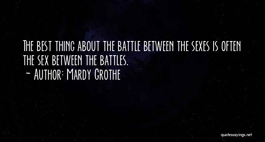 Mardy Grothe Quotes: The Best Thing About The Battle Between The Sexes Is Often The Sex Between The Battles.