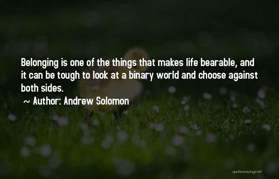 Andrew Solomon Quotes: Belonging Is One Of The Things That Makes Life Bearable, And It Can Be Tough To Look At A Binary