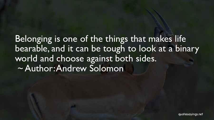 Andrew Solomon Quotes: Belonging Is One Of The Things That Makes Life Bearable, And It Can Be Tough To Look At A Binary