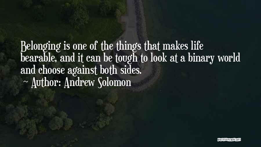 Andrew Solomon Quotes: Belonging Is One Of The Things That Makes Life Bearable, And It Can Be Tough To Look At A Binary