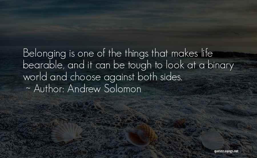 Andrew Solomon Quotes: Belonging Is One Of The Things That Makes Life Bearable, And It Can Be Tough To Look At A Binary