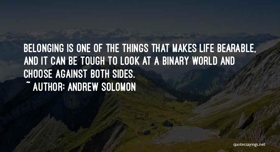 Andrew Solomon Quotes: Belonging Is One Of The Things That Makes Life Bearable, And It Can Be Tough To Look At A Binary