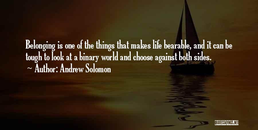 Andrew Solomon Quotes: Belonging Is One Of The Things That Makes Life Bearable, And It Can Be Tough To Look At A Binary