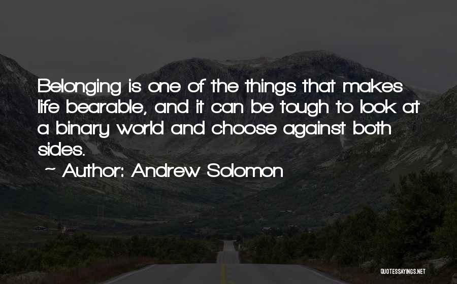 Andrew Solomon Quotes: Belonging Is One Of The Things That Makes Life Bearable, And It Can Be Tough To Look At A Binary