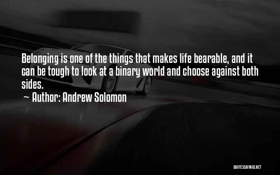 Andrew Solomon Quotes: Belonging Is One Of The Things That Makes Life Bearable, And It Can Be Tough To Look At A Binary