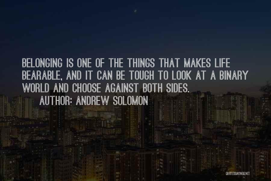 Andrew Solomon Quotes: Belonging Is One Of The Things That Makes Life Bearable, And It Can Be Tough To Look At A Binary