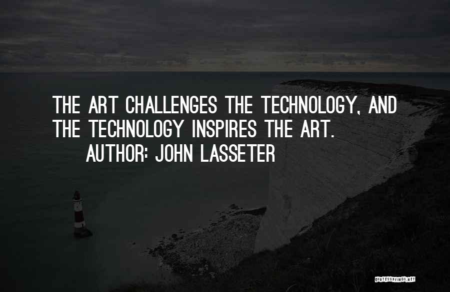 John Lasseter Quotes: The Art Challenges The Technology, And The Technology Inspires The Art.