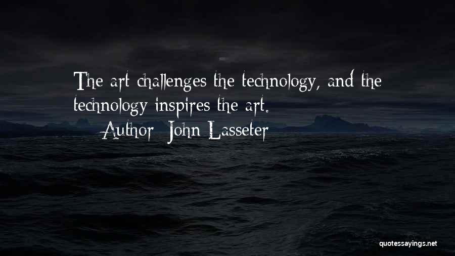 John Lasseter Quotes: The Art Challenges The Technology, And The Technology Inspires The Art.