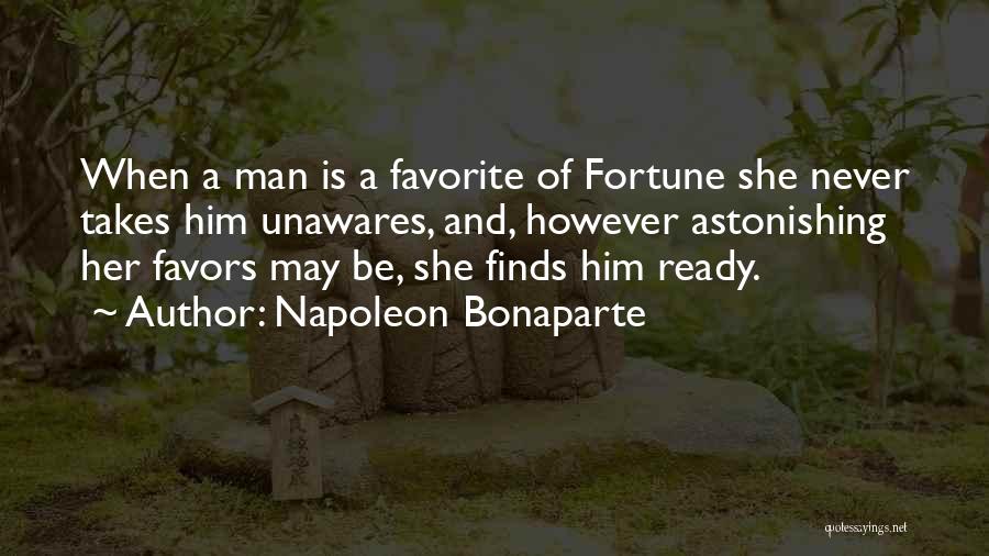Napoleon Bonaparte Quotes: When A Man Is A Favorite Of Fortune She Never Takes Him Unawares, And, However Astonishing Her Favors May Be,