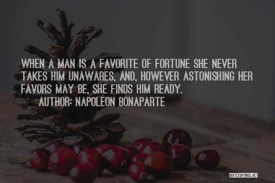 Napoleon Bonaparte Quotes: When A Man Is A Favorite Of Fortune She Never Takes Him Unawares, And, However Astonishing Her Favors May Be,