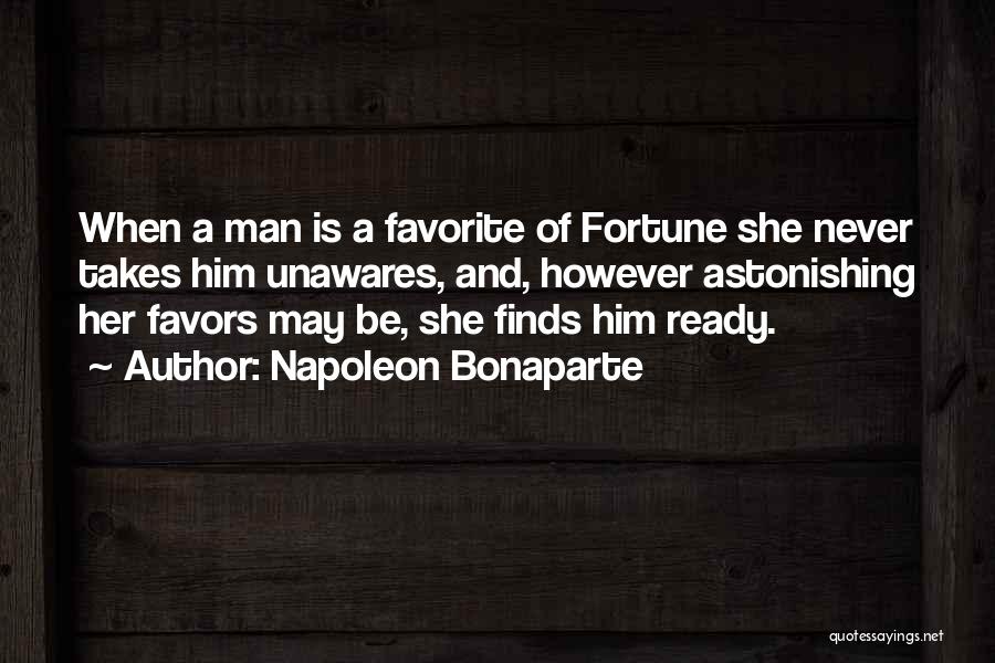 Napoleon Bonaparte Quotes: When A Man Is A Favorite Of Fortune She Never Takes Him Unawares, And, However Astonishing Her Favors May Be,