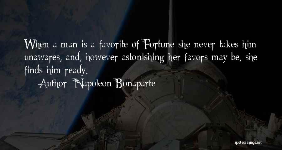 Napoleon Bonaparte Quotes: When A Man Is A Favorite Of Fortune She Never Takes Him Unawares, And, However Astonishing Her Favors May Be,