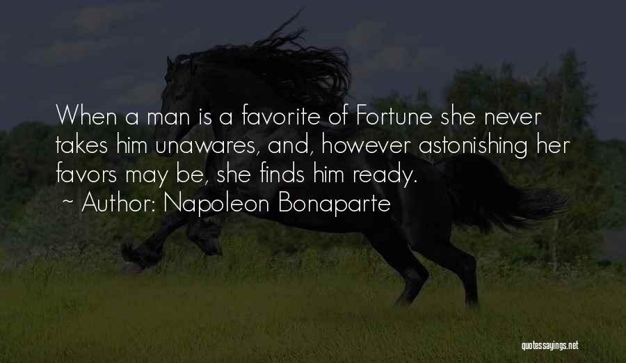 Napoleon Bonaparte Quotes: When A Man Is A Favorite Of Fortune She Never Takes Him Unawares, And, However Astonishing Her Favors May Be,