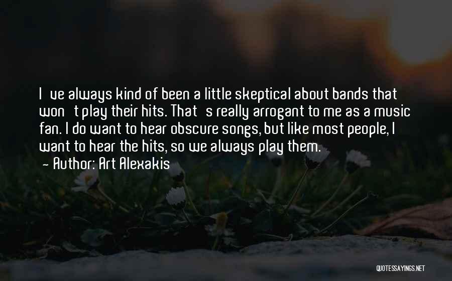 Art Alexakis Quotes: I've Always Kind Of Been A Little Skeptical About Bands That Won't Play Their Hits. That's Really Arrogant To Me