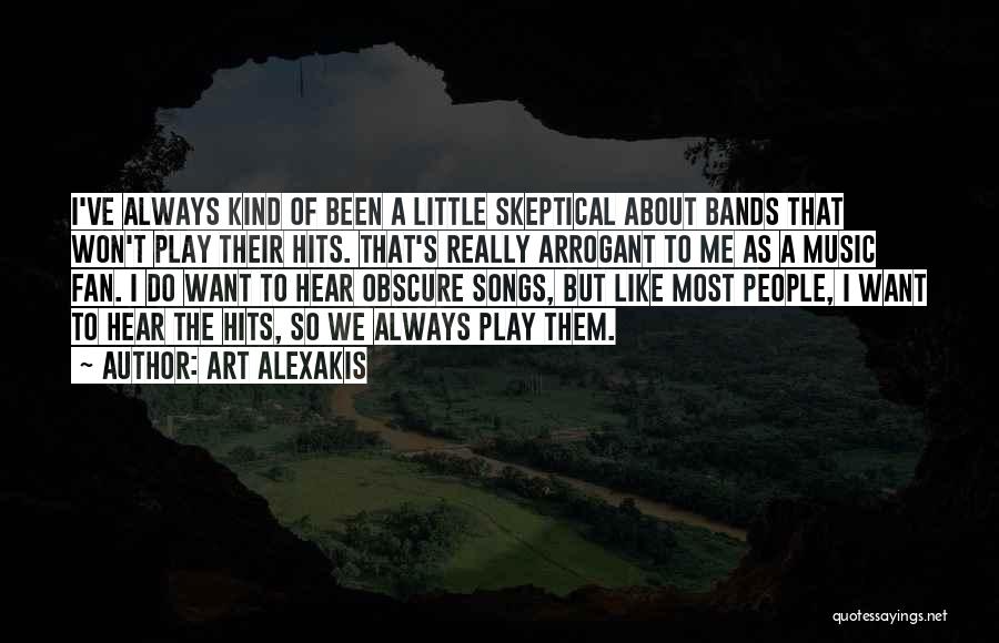 Art Alexakis Quotes: I've Always Kind Of Been A Little Skeptical About Bands That Won't Play Their Hits. That's Really Arrogant To Me