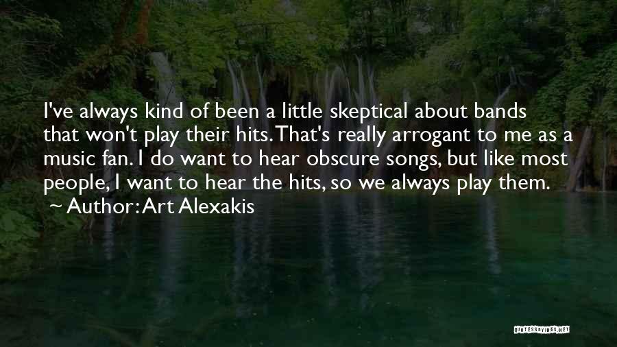 Art Alexakis Quotes: I've Always Kind Of Been A Little Skeptical About Bands That Won't Play Their Hits. That's Really Arrogant To Me